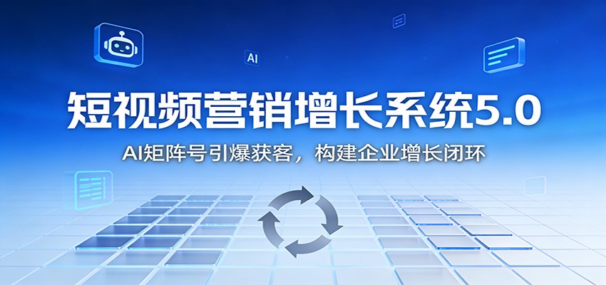 短视频营销增长系统5.0：AI 矩阵号引爆获客，构建企业增长闭环-灵感工坊云网创