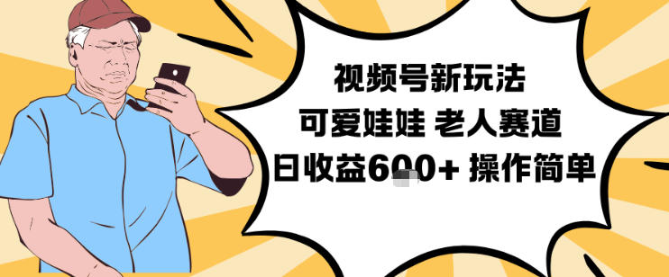 视频号新玩法，可爱娃娃视频制作教学，老人赛道，日收益6张+操作简单-灵感工坊云网创