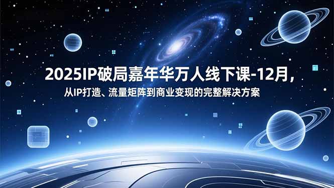 2025IP破局嘉年华万人线下课-12月，从IP打造、流量矩阵到商业变现的完整解决方案-灵感工坊云网创