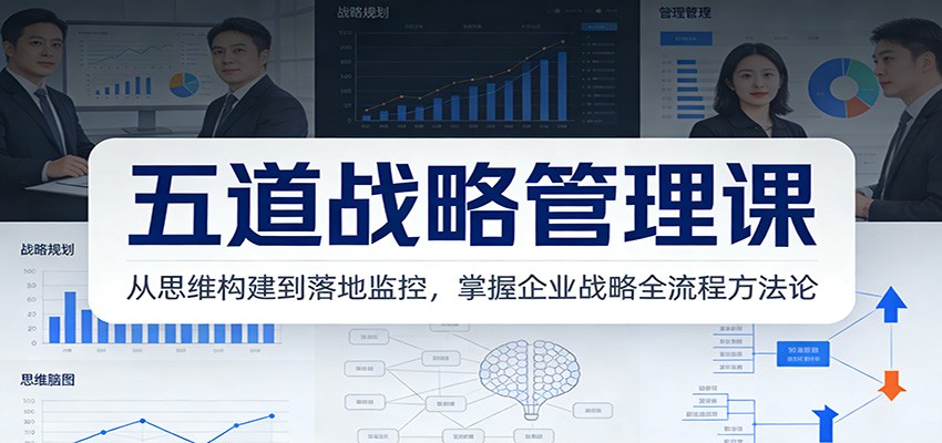 五道战略管理课：从思维构建到落地监控，掌握企业战略全流程方法论-灵感工坊云网创