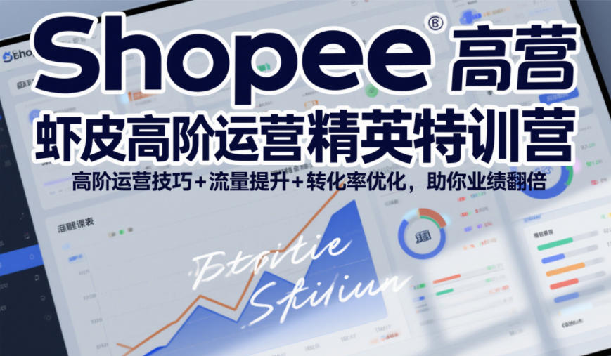 Shopee虾皮高阶运营精英特训营，高阶运营技巧+流量提升+转化率优化，助你业绩翻倍-灵感工坊云网创