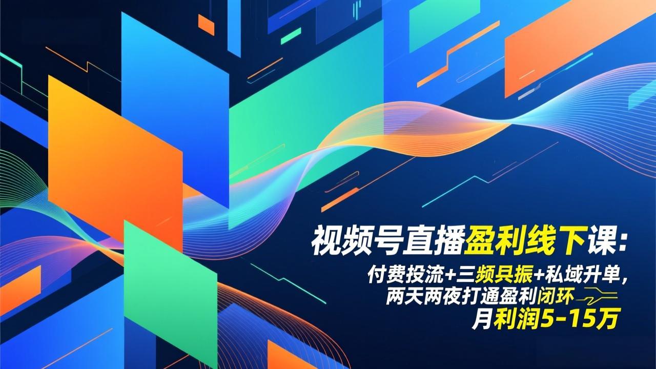 视频号直播盈利线下课：付费投流+三频共振+私域升单，两天两夜打通盈利闭环，月利润5-15万-灵感工坊云网创