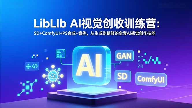 LibLIb AI视觉创收训练营：SD+ComfyUI+PS合成+案例，从生成到精修的全套AI视觉创作技能-灵感工坊云网创