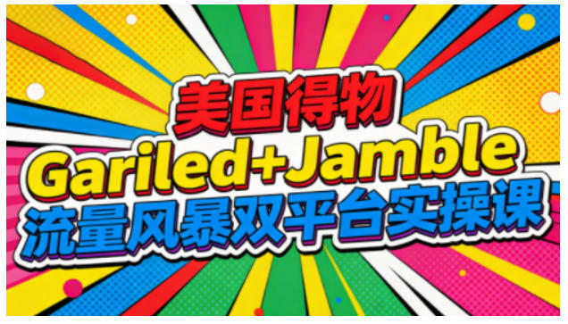 美国得物Gariled+Jamble流量风暴双平台实操课，两大美国热门平台全流程运营-灵感工坊云网创