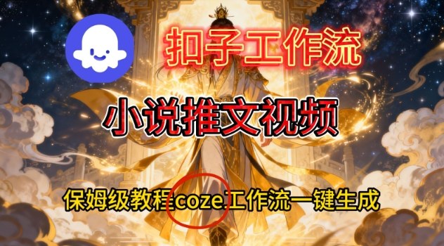 Coze扣子智能体工作流一键生成小说推文视频，保姆级搭建教学-灵感工坊云网创