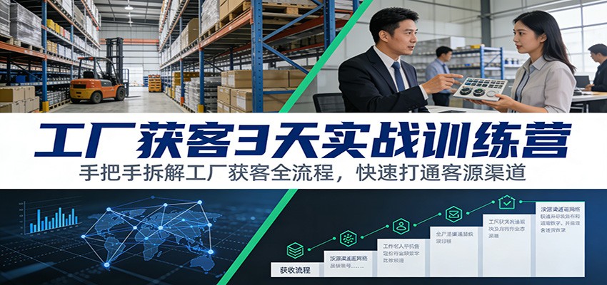 工厂获客3天实战训练营：手把手拆解工厂获客全流程，快速打通客源渠道-灵感工坊云网创