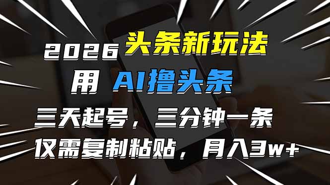 2026最新头条玩法，用AI撸头条，3天必起号，3分钟1条，只需要复制粘贴，简单月入3W+-灵感工坊云网创