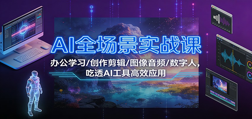 AI全场景实战课：办公学习/创作剪辑/图像音频/数字人，吃透AI工具高效应用-灵感工坊云网创