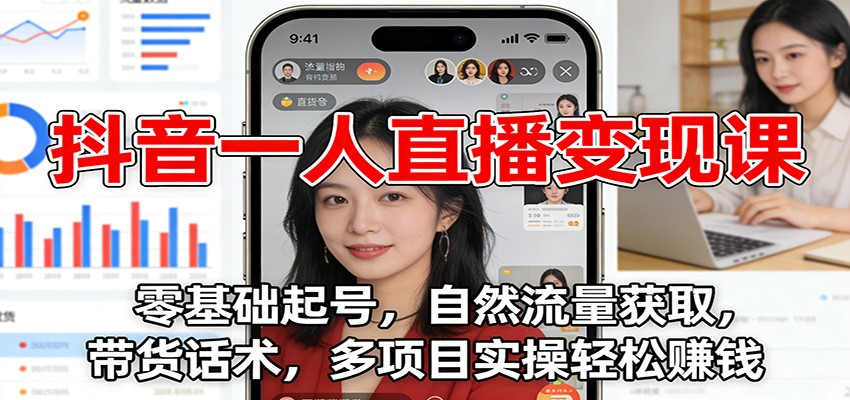 抖音一人直播变现课：零基础起号，自然流量获取，带货话术，多项目实操轻松赚钱-灵感工坊云网创