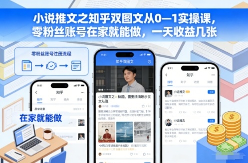 小说推文之知乎双图文从0—1实操课，零粉丝账号在家就能做，一天收益几张-灵感工坊云网创
