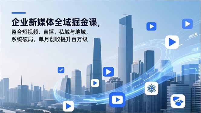 企业新媒体全域掘金课，整合短视频、直播、私域与地域，系统破局，单月创收提升百万级-灵感工坊云网创