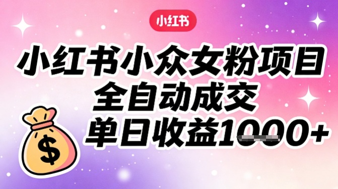 小红书小众女粉项目，全自动成交，单日收益多张-灵感工坊云网创