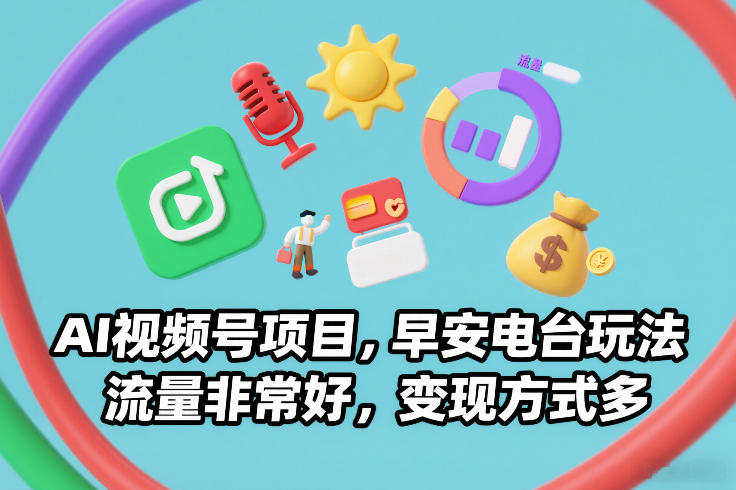 AI视频号项目，早安电台玩法，流量非常好，变现方式多-灵感工坊云网创