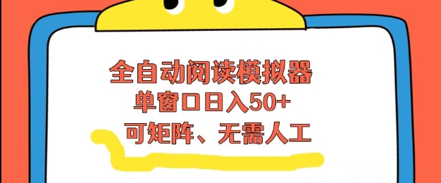 全自动阅读模拟器，单窗口50+靠高效流量获取收益，无需人工，可矩阵操作【揭秘】-灵感工坊云网创