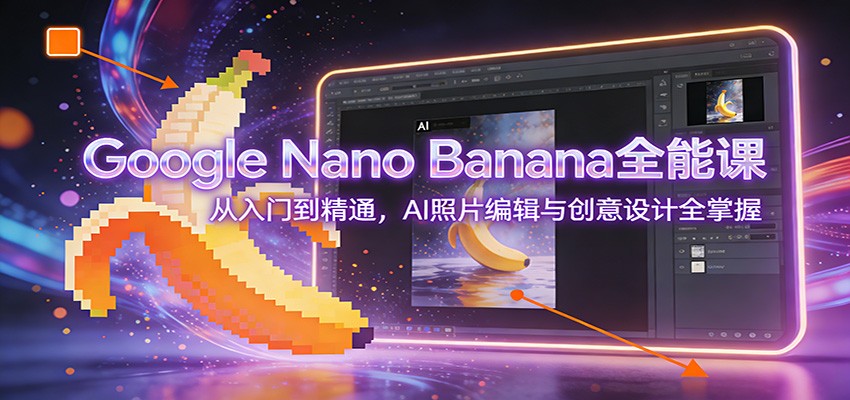 Google Nano Banana全能课：从入门到精通，AI照片编辑与创意设计全掌握-灵感工坊云网创