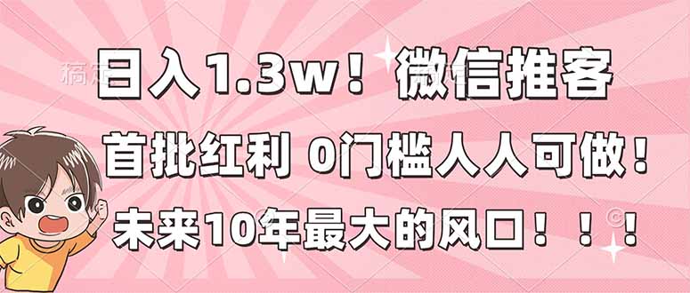 日入1.3w！微信推客，首批红利，未来10年最大的风口，0门槛，人人可做！-灵感工坊云网创