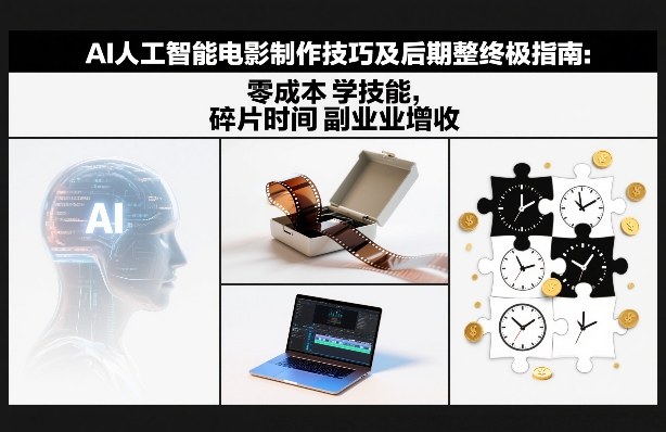 AI人工智能电影制作技巧及后期完整终极指南：零成本学技能，碎片时间副业增收-灵感工坊云网创