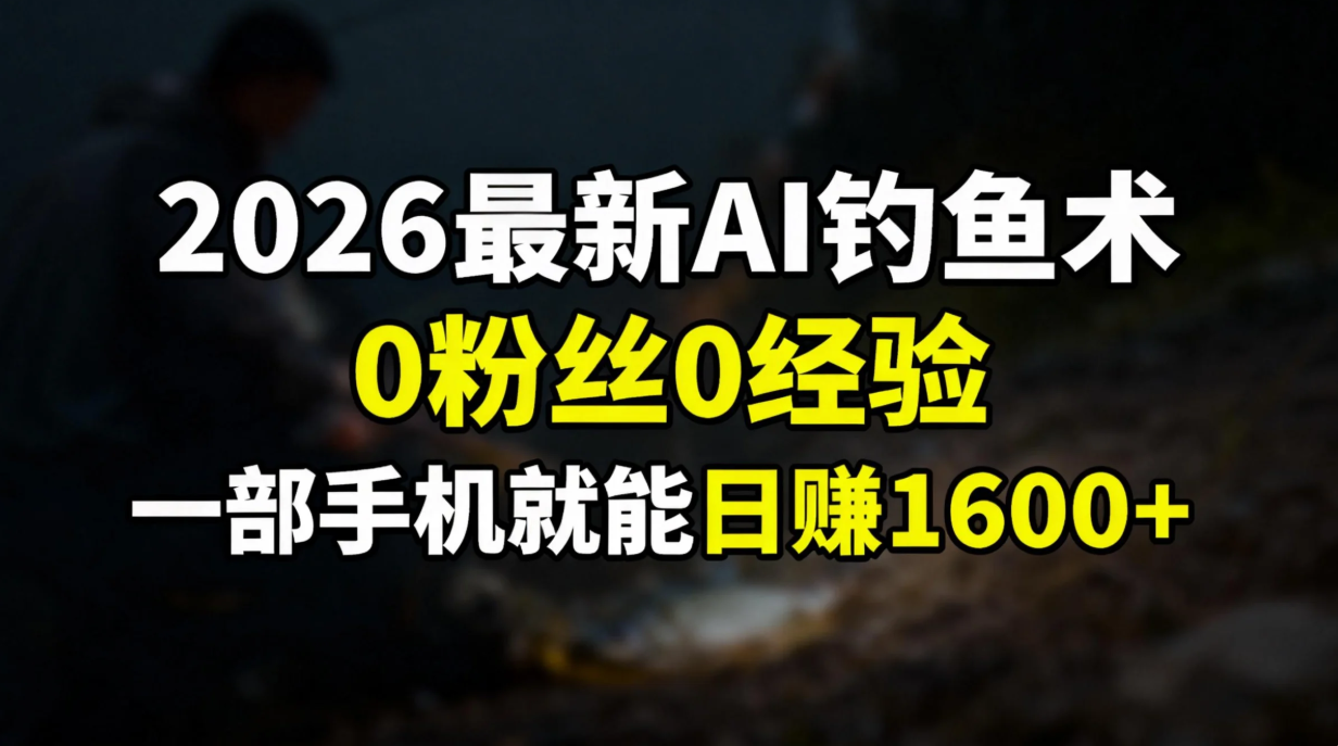 2026最新AI钓鱼术:0粉丝0经验，一部手机就能开启赚钱模式-灵感工坊云网创