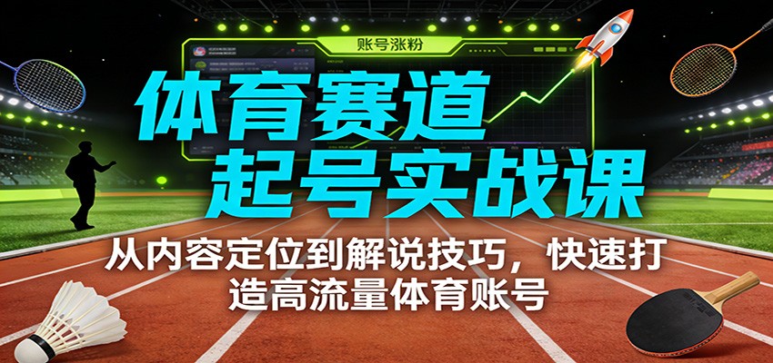 体育赛道起号实战课：从内容定位到解说技巧，快速打造高流量体育账号-灵感工坊云网创