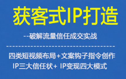 获客型IP打造，破解流量信任成，四类短视频布局+文案钩子指令创作IP三大信任状+IP变现四大模式-灵感工坊云网创