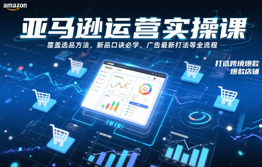 亚马逊运营实操课，覆盖选品方法、新品口诀必学、广告最新打法等全流程，打造跨境爆款店铺-灵感工坊云网创