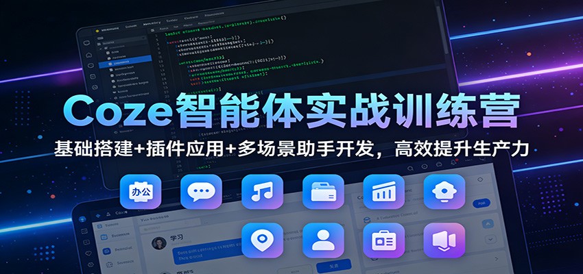 Coze智能体实战训练营：基础搭建+插件应用+多场景助手开发，高效提升生产力-灵感工坊云网创