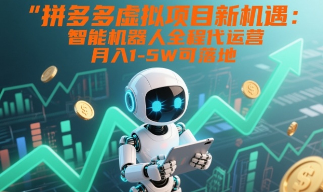 拼多多虚拟项目新机遇：智能机器人全程代运营，月入1-5W可落地【揭秘】-灵感工坊云网创