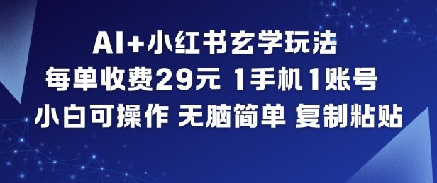 AI+小红书玄学玩法，每单收费29米，1手机1账号，小白可操作，无脑简单复制粘贴-灵感工坊云网创