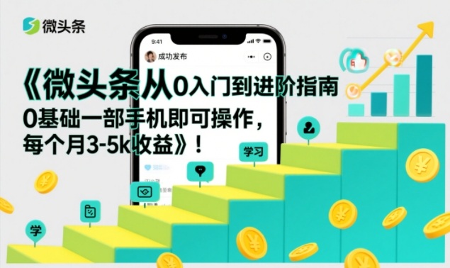 微头条从0入门到进阶指南，0基础一部手机即可操作，每个月3-5k收益-灵感工坊云网创