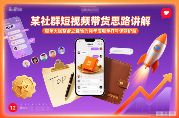 某社群短视频带货思路讲解，爆单大咖整合之经验为你年底爆单打号保驾护航-灵感工坊云网创