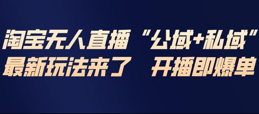 淘宝无人直播完整教程，公试+私域，最新玩法来了，开播即爆单-灵感工坊云网创