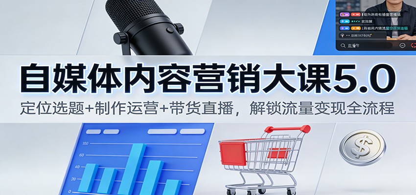 自媒体内容营销大课5.0：定位选题+制作运营+带货直播，解锁流量变现全流程-灵感工坊云网创