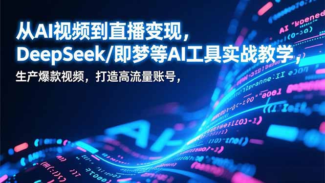 从AI视频到直播变现，DeepSeek/即梦等AI工具实战教学，生产爆款视频，打造高流量账号-灵感工坊云网创