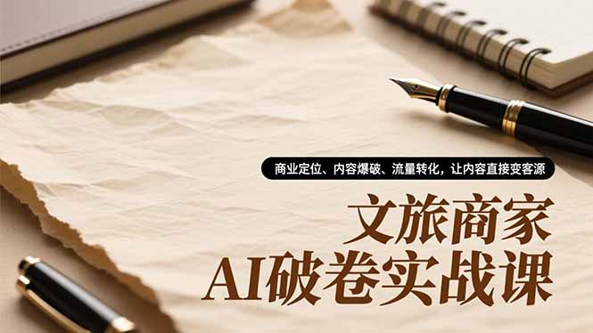 文旅商家AI破卷实战课，商业定位、内容爆破、流量转化，让内容直接变客源-灵感工坊云网创