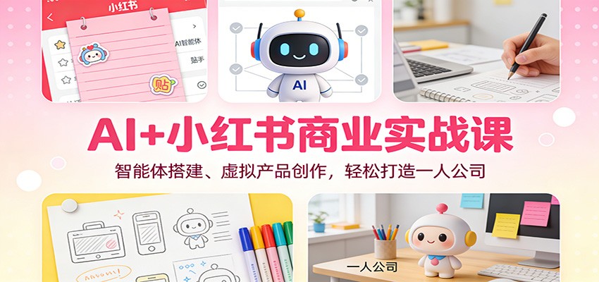 AI+小红书商业实战课：智能体搭建、虚拟产品创作，轻松打造一人公司-灵感工坊云网创