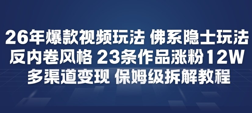 26年爆款短视频玩法，佛系隐士玩法，反内卷视频风格，23条作品涨粉12W，多渠道变现-灵感工坊云网创