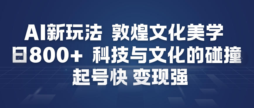 AI新玩法，敦煌文化美学，科技与文化的碰撞，起号快变现强-灵感工坊云网创