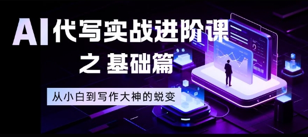 AI代写实战进阶课之基础篇，从小白到写作大神的蜕变【揭秘】-灵感工坊云网创