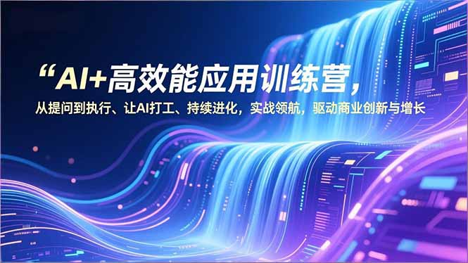 AI+高效能应用训练营，从提问到执行、让AI打工、持续进化，实战领航，驱动商业创新与增长-灵感工坊云网创