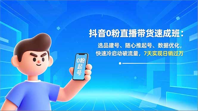 抖音0粉直播带货速成班：选品建号、随心推起号、数据优化，快速冷启动破流量，7天实现日销过万-灵感工坊云网创