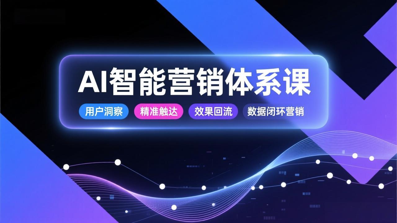 AI智能营销体系课，从用户洞察、精准触达到效果回流的数据闭环营销，提升整体营销效率与转化率-灵感工坊云网创