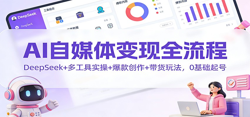 AI自媒体变现全流程：DeepSeek+多工具实操+爆款创作+带货玩法，0基础起号-灵感工坊云网创