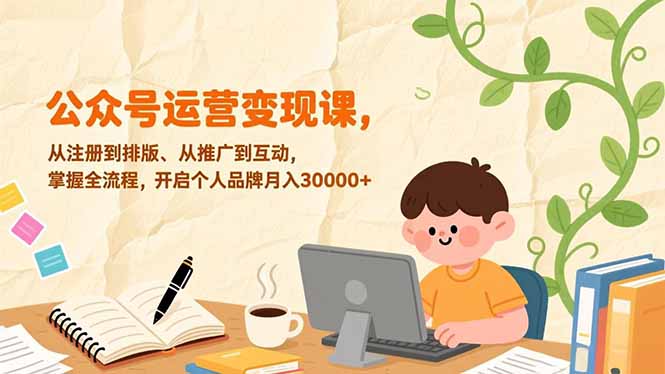 公众号运营变现课，从注册到排版、从推广到互动，掌握全流程，开启个人品牌月入30000+-灵感工坊云网创