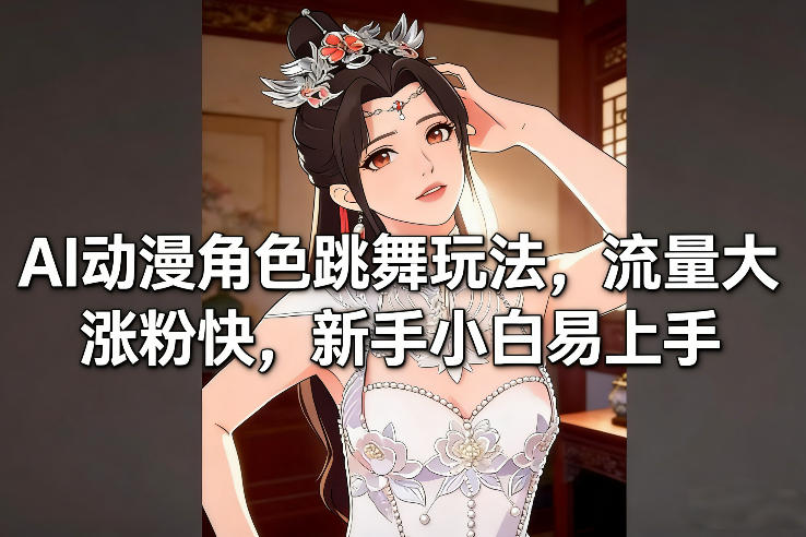 AI动漫角色跳舞玩法，流量大涨粉快，新手小白易上手-灵感工坊云网创
