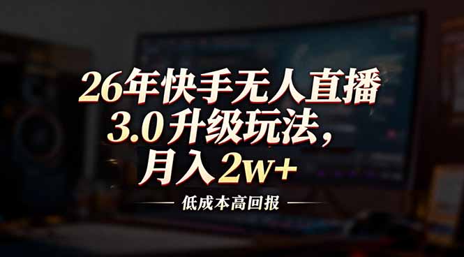 26年快手无人直播3.0升级玩法，低成本高回报，月入2w+-灵感工坊云网创