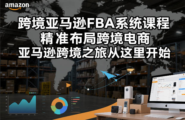 跨境亚马逊FBA系统课程，精准布局跨境电商，亚马逊跨境之旅从这里开始-灵感工坊云网创