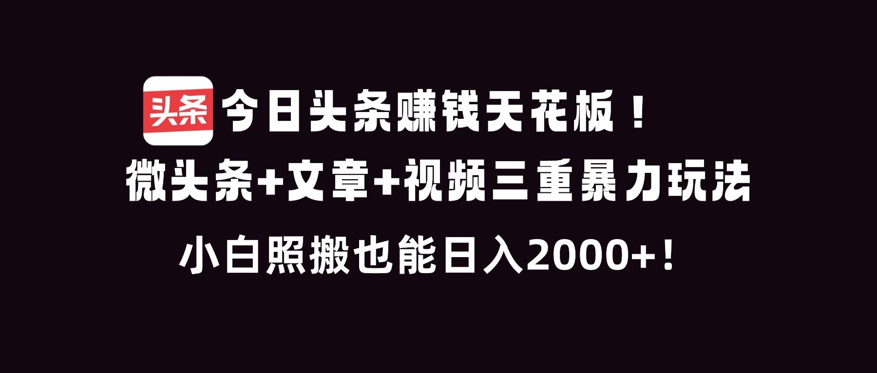 今日头条赚钱天花板！微头条+文章+视频三重暴利玩法，小白照搬也能日人2000+-灵感工坊云网创