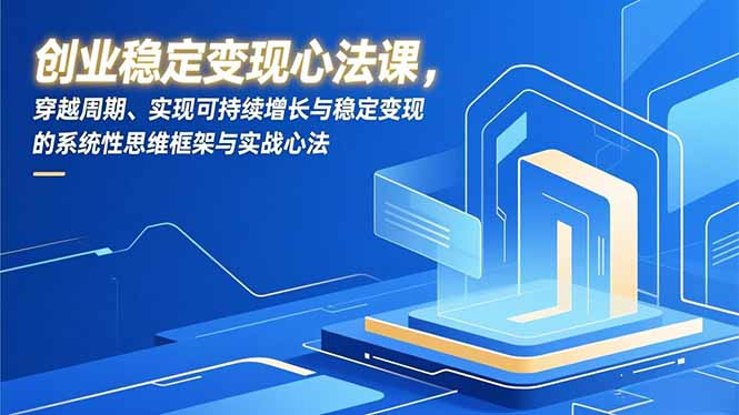 创业稳定变现心法课，穿越周期、实现可持续增长与稳定变现的系统性思维框架与实战心法-灵感工坊云网创