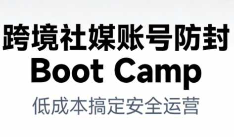 跨境社媒账号防封Boot Camp，低成本搞定社媒账号安全与长期运营-灵感工坊云网创