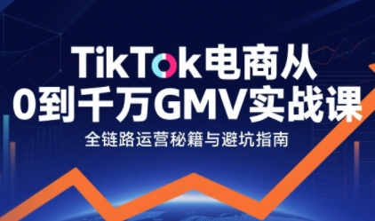 TikTok电商从0到千万GMV实战课，从0到1拆解实战秘籍(更新)-灵感工坊云网创